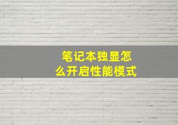 笔记本独显怎么开启性能模式