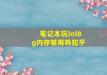 笔记本玩lol8g内存够用吗知乎