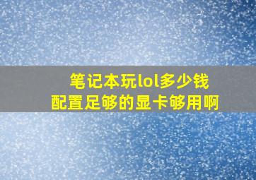 笔记本玩lol多少钱配置足够的显卡够用啊