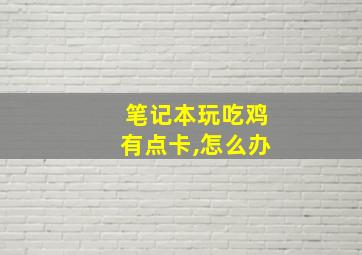 笔记本玩吃鸡有点卡,怎么办