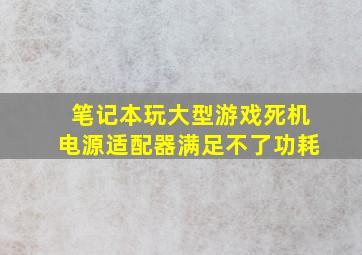 笔记本玩大型游戏死机电源适配器满足不了功耗