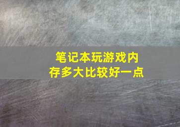 笔记本玩游戏内存多大比较好一点