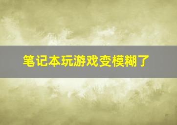 笔记本玩游戏变模糊了