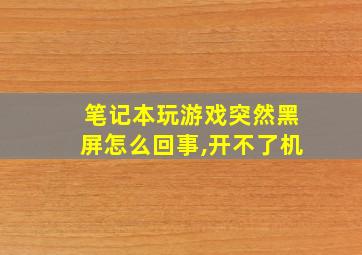 笔记本玩游戏突然黑屏怎么回事,开不了机