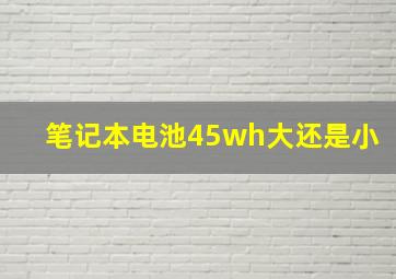 笔记本电池45wh大还是小