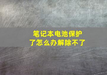 笔记本电池保护了怎么办解除不了