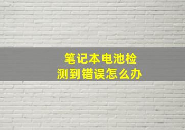 笔记本电池检测到错误怎么办