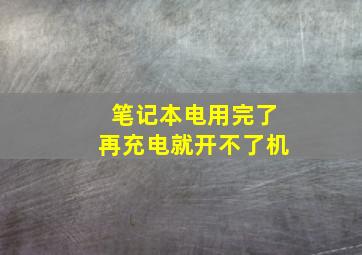 笔记本电用完了再充电就开不了机