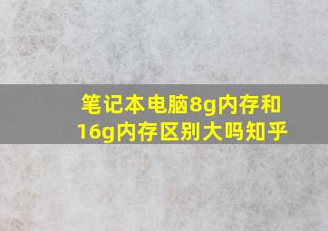 笔记本电脑8g内存和16g内存区别大吗知乎