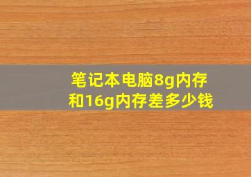 笔记本电脑8g内存和16g内存差多少钱