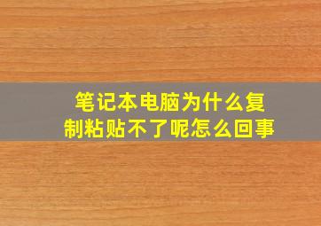 笔记本电脑为什么复制粘贴不了呢怎么回事