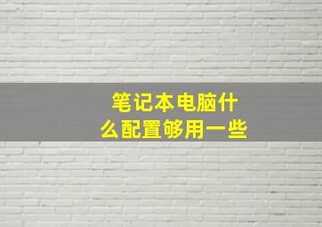 笔记本电脑什么配置够用一些