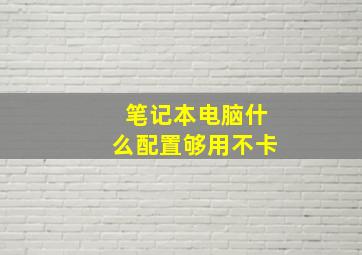 笔记本电脑什么配置够用不卡