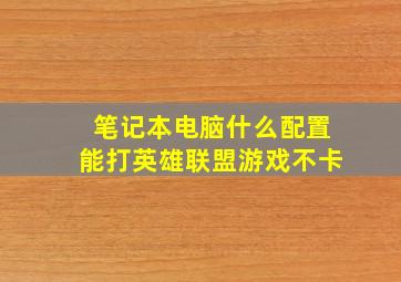 笔记本电脑什么配置能打英雄联盟游戏不卡