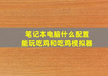 笔记本电脑什么配置能玩吃鸡和吃鸡模拟器