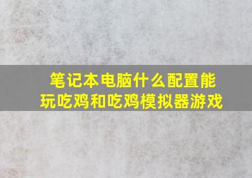 笔记本电脑什么配置能玩吃鸡和吃鸡模拟器游戏