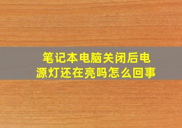 笔记本电脑关闭后电源灯还在亮吗怎么回事