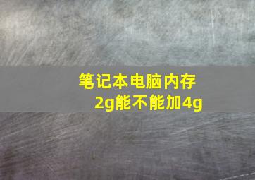 笔记本电脑内存2g能不能加4g