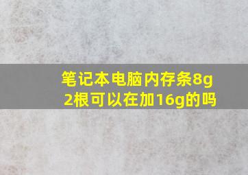 笔记本电脑内存条8g2根可以在加16g的吗