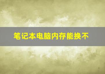 笔记本电脑内存能换不