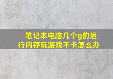 笔记本电脑几个g的运行内存玩游戏不卡怎么办