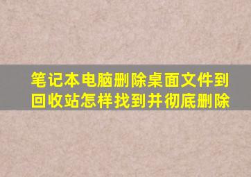 笔记本电脑删除桌面文件到回收站怎样找到并彻底删除