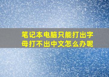 笔记本电脑只能打出字母打不出中文怎么办呢