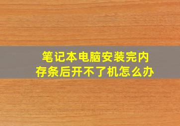 笔记本电脑安装完内存条后开不了机怎么办