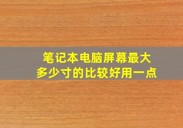 笔记本电脑屏幕最大多少寸的比较好用一点