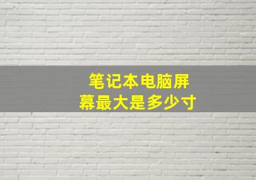 笔记本电脑屏幕最大是多少寸