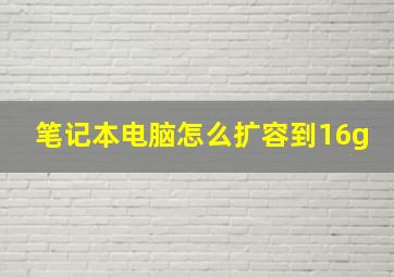 笔记本电脑怎么扩容到16g