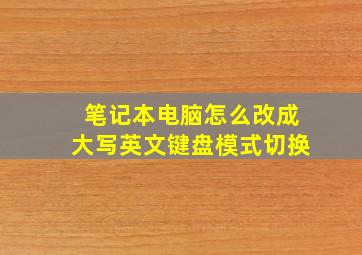 笔记本电脑怎么改成大写英文键盘模式切换