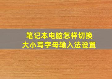 笔记本电脑怎样切换大小写字母输入法设置