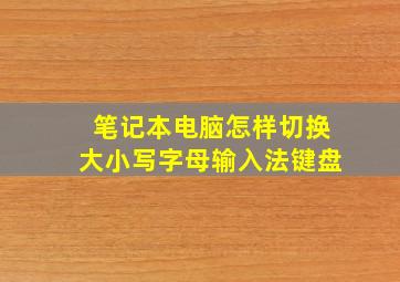 笔记本电脑怎样切换大小写字母输入法键盘