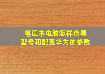 笔记本电脑怎样查看型号和配置华为的参数