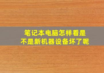 笔记本电脑怎样看是不是新机器设备坏了呢