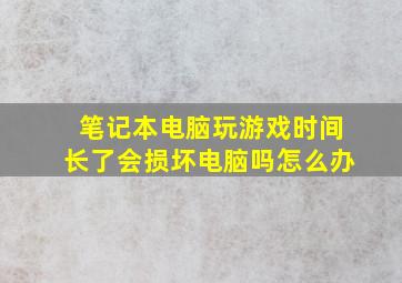 笔记本电脑玩游戏时间长了会损坏电脑吗怎么办