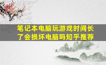 笔记本电脑玩游戏时间长了会损坏电脑吗知乎推荐