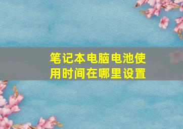 笔记本电脑电池使用时间在哪里设置