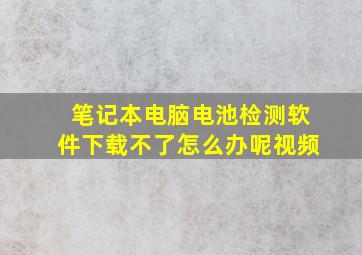 笔记本电脑电池检测软件下载不了怎么办呢视频