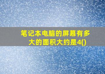 笔记本电脑的屏幕有多大的面积大约是4()