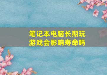 笔记本电脑长期玩游戏会影响寿命吗