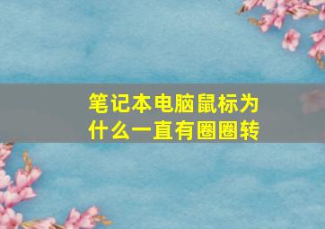 笔记本电脑鼠标为什么一直有圈圈转