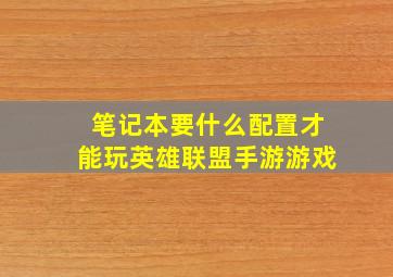 笔记本要什么配置才能玩英雄联盟手游游戏