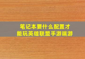 笔记本要什么配置才能玩英雄联盟手游端游