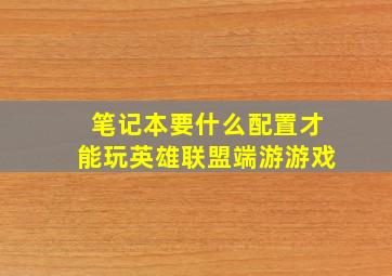 笔记本要什么配置才能玩英雄联盟端游游戏