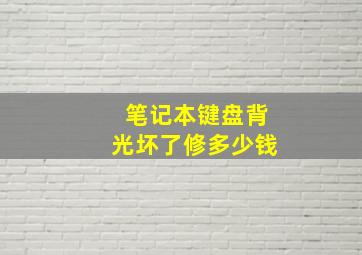 笔记本键盘背光坏了修多少钱