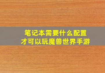 笔记本需要什么配置才可以玩魔兽世界手游