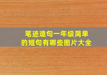 笔迹造句一年级简单的短句有哪些图片大全