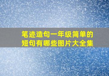 笔迹造句一年级简单的短句有哪些图片大全集